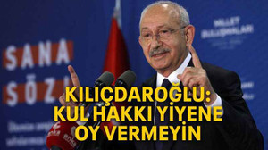 Kılıçdaroğlu: Kul hakkı yiyene oy vermeyin